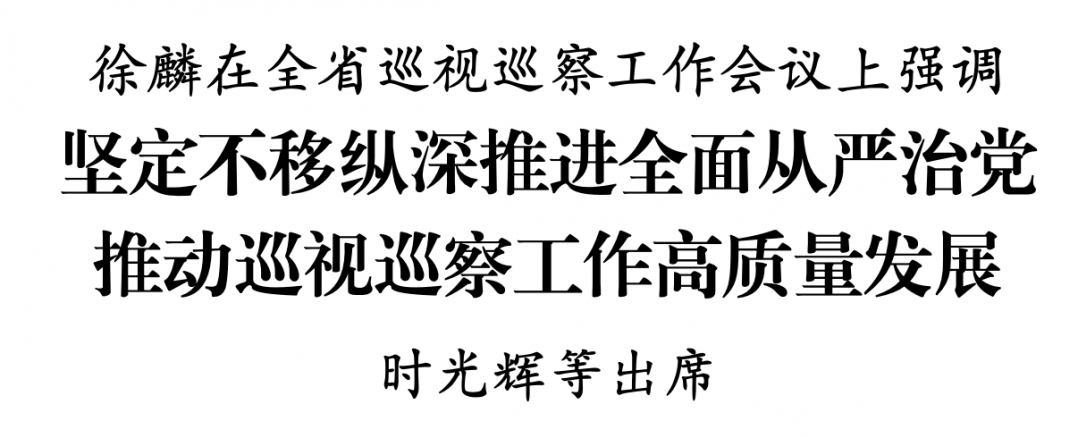 徐麟在全省巡视巡察工作会议上强调 坚定不移纵深推进全面从严治党